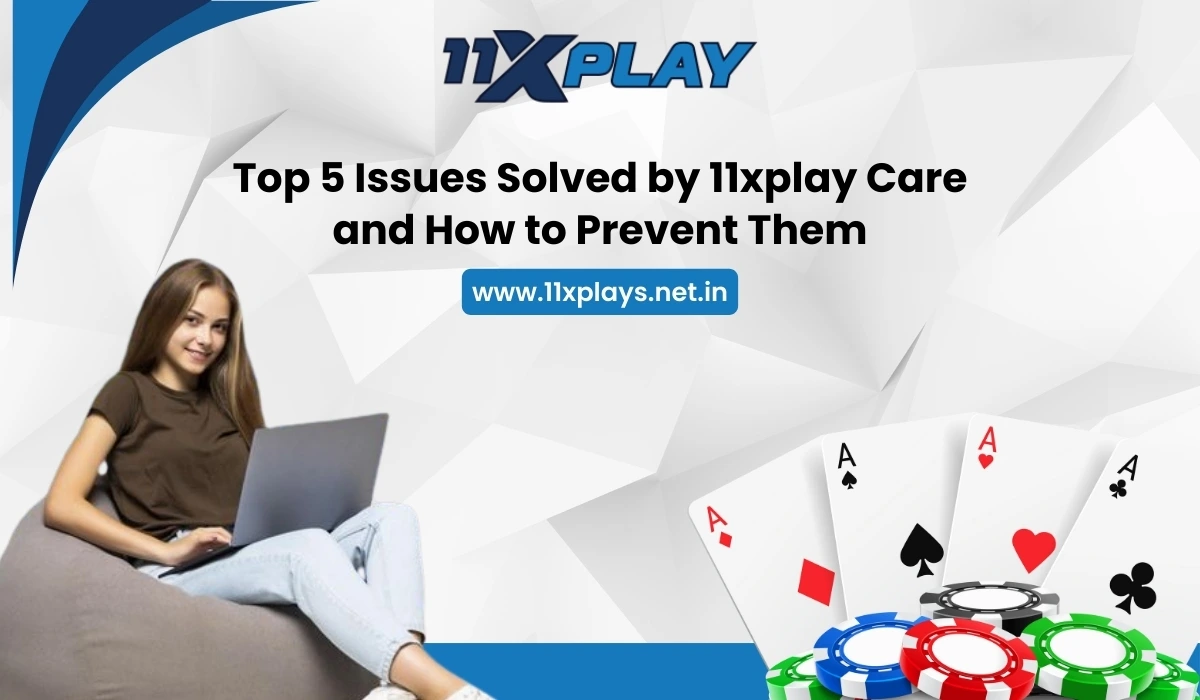 Top 5 Issues Solved by 11xplay Care and How to Prevent Them