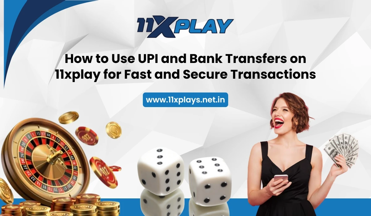 How to Use UPI and Bank Transfers on 11xplay for Fast and Secure Transactions