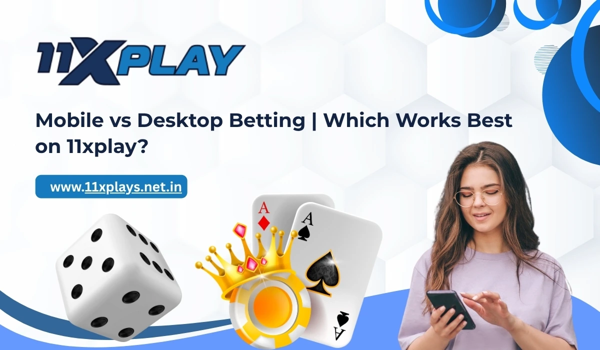Mobile vs Desktop Betting | Which Is Better for You on 11xplay?